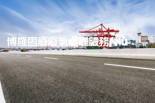 博羅固廢廢氣處理服務(wù)，靠譜又省心？快來了解！